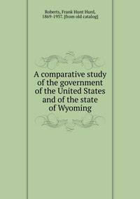 A comparative study of the government of the United States and of the state of Wyoming