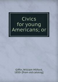Civics for young Americans; or