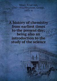 A history of chemistry from earliest times to the present day; being also an introduction to the study of the science