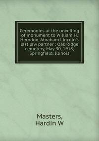 Ceremonies at the unveiling of monument to William H. Herndon, Abraham Lincoln's last law partner : Oak Ridge cemetery, May 30, 1918, Springfield, Illinois