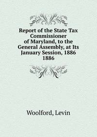 Report of the State Tax Commissioner of Maryland, to the General Assembly, at Its January Session, 1886.. 1886