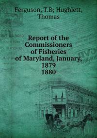 Report of the Commissioners of Fisheries of Maryland, January, 1879.. 1880