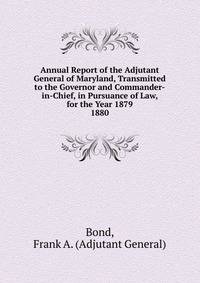Annual Report of the Adjutant General of Maryland, Transmitted to the Governor and Commander-in-Chief, in Pursuance of Law, for the Year 1879.. 1880