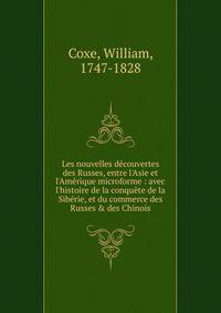 Les nouvelles d?couvertes des Russes, entre l'Asie et l'Am?rique microforme : avec l'histoire de la conqu?te de la Sib?rie, et du commerce des Russes &amp; des Chinois