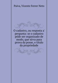 O cadastro, ou resposta a' pergunta: se o cadastro p?de ser organizado de modo, que sirva para prova da posse, e titulo da propriedade