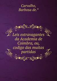 Leis extravagantes da Academia de Coimbra, ou, codigo das muitas partidas