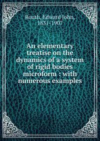 An elementary treatise on the dynamics of a system of rigid bodies microform : with numerous examples