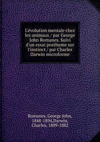 L'?volution mentale chez les animaux / par George John Romanes. Suivi d'un essai posthume sur l'instinct / par Charles Darwin microforme