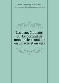 Les deux ?tudians, ou, Le portrait de mon oncle : com?die en un acte et en vers