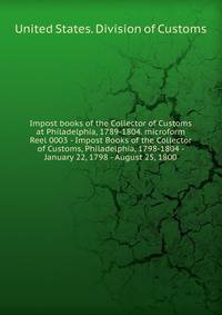 Impost books of the Collector of Customs at Philadelphia, 1789-1804. microform. Reel 0003 - Impost Books of the Collector of Customs, Philadelphia, 1798-1804 - January 22, 1798 - August 25, 1800