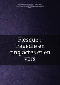 Fiesque : trag?die en cinq actes et en vers
