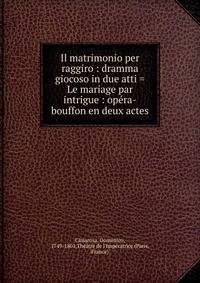 Il matrimonio per raggiro : dramma giocoso in due atti = Le mariage par intrigue : op?ra-bouffon en deux actes