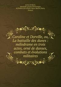 Caroline et Dorville, ou, La battaille des dunes : m?lodrame en trois actes, orn? de danses, combats et ?volutions militaires