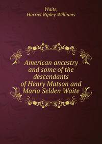 American ancestry and some of the descendants of Henry Matson and Maria Selden Waite