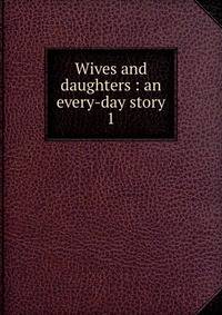 Wives and daughters : an every-day story. 1