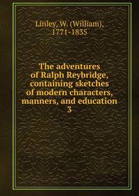 The adventures of Ralph Reybridge, containing sketches of modern characters, manners, and education. 3