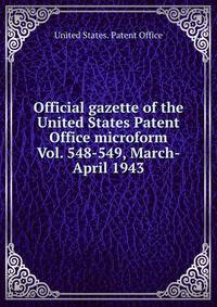 Official gazette of the United States Patent Office microform. Vol. 548-549, March-April 1943