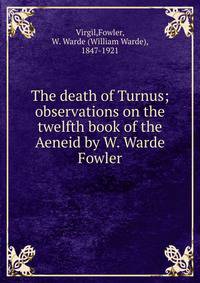 The death of Turnus; observations on the twelfth book of the Aeneid by W. Warde Fowler