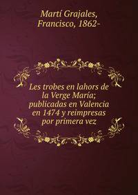 Les trobes en lahors de la Verge Mar?a; publicadas en Valencia en 1474 y reimpresas por primera vez
