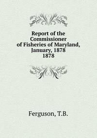 Report of the Commissioner of Fisheries of Maryland, January, 1878.. 1878