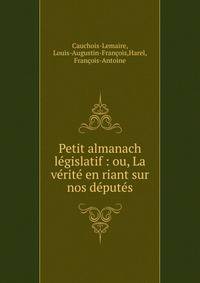 Petit almanach l?gislatif : ou, La v?rit? en riant sur nos d?put?s