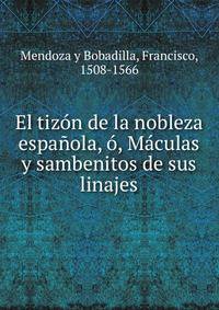 El tizon de la nobleza espanola, o, Maculas y sambenitos de sus linajes