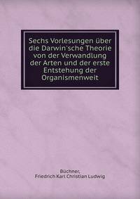 Sechs Vorlesungen ?ber die Darwin'sche Theorie von der Verwandlung der Arten und der erste Entstehung der Organismenweit