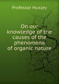 On our knowledge of the causes of the phenomena of organic nature