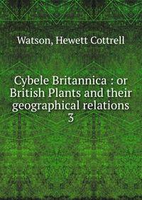 Cybele Britannica : or British Plants and their geographical relations. 3