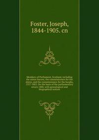 Members of Parliament, Scotland, including the minor barons, the commissioners for the shires, and the commissioners for the burghs, 1357-1882. On the basis of the parliamentary return 1880, with genealogical and biographical notices
