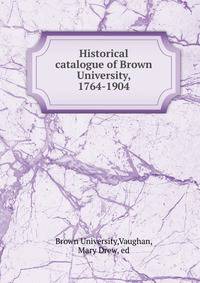Historical catalogue of Brown University, 1764-1904