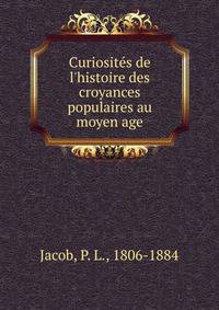 Curiosit?s de l'histoire des croyances populaires au moyen age