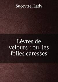 L?vres de velours : ou, les folles caresses