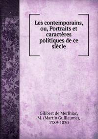 Les contemporains, ou, Portraits et caracteres politiques de ce siecle