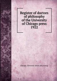 Register of doctors of philosophy of the University of Chicago press 1922