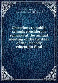 Objections to public schools considered: remarks at the annual meeting of the trustees of the Peabody education fund