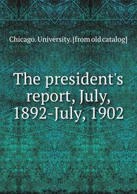 The president's report, July, 1892-July, 1902