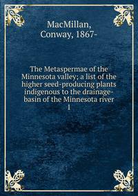 The Metaspermae of the Minnesota valley; a list of the higher seed-producing plants indigenous to the drainage-basin of the Minnesota river. 1