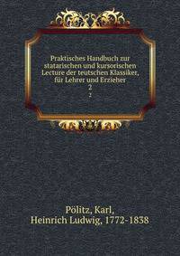 Praktisches Handbuch zur statarischen und kursorischen Lecture der teutschen Klassiker, fr Lehrer und Erzieher. 2