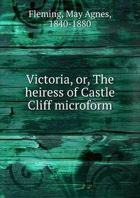 Victoria, or, The heiress of Castle Cliff microform