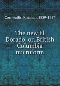 The new El Dorado, or, British Columbia microform