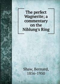 The perfect Wagnerite; a commentary on the Niblung's Ring