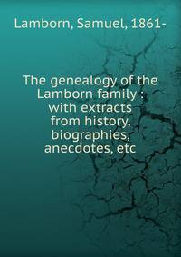 The genealogy of the Lamborn family : with extracts from history, biographies, anecdotes, etc.