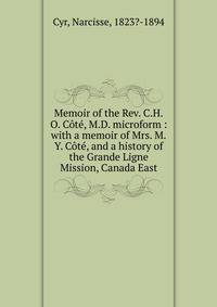Memoir of the Rev. C.H.O. C?t?, M.D. microform : with a memoir of Mrs. M.Y. C?t?, and a history of the Grande Ligne Mission, Canada East