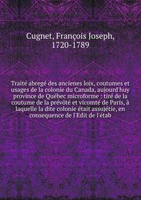 Trait? abreg? des ancienes loix, coutumes et usages de la colonie du Canada, aujourd'huy province de Qu?bec microforme : tir? de la coutume de la pr?v?t? et vicomt? de Paris, ? laquelle la dite colonie ?tait assuj?tie, en consequence de l'Edit de l'?