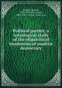 Political parties; a sociological study of the oligarchical tendencies of modern democracy