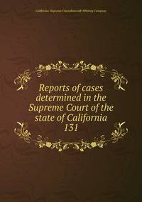 Reports of cases determined in the Supreme Court of the state of California. 131
