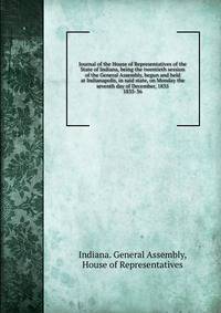 Journal of the House of Representatives of the State of Indiana, being the twentieth session of the General Assembly, begun and held at Indianapolis, in said state, on Monday the seventh day of December, 1835.. 1835-36