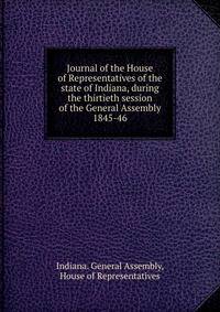 Journal of the House of Representatives of the state of Indiana, during the thirtieth session of the General Assembly.. 1845-46