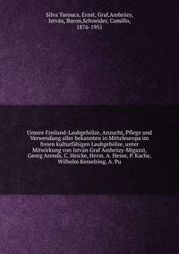 Unsere Freiland-Laubgehlze, Anzucht, Pflege und Verwendung aller bekannten in Mitteleuropa im freien kulturfhigen Laubgehlze, unter Mitwirkung von Istvn Graf Ambrzy-Migazzi, Georg Arends, C. Heicke, Herm. A. Hesse, P. Kache, Wilhelm Kesselring, A. Pu